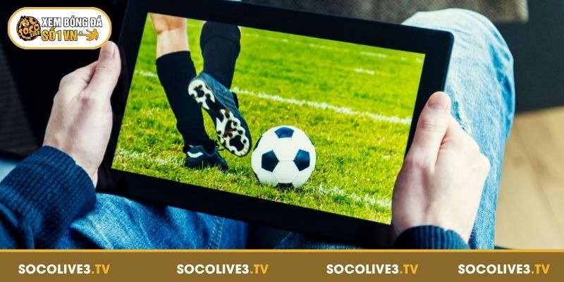 Lý do người hâm mộ chọn xem trực tiếp bóng đá tại Socolive