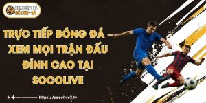 Trực Tiếp Bóng Đá – Xem Mọi Trận Đấu Đỉnh Cao Tại Socolive